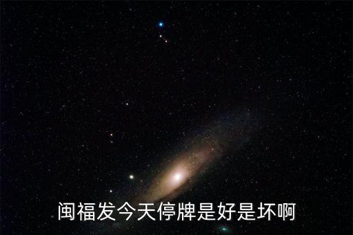 閩福發(fā)今天停牌是好是壞啊