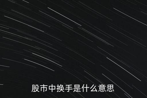 股票里的換手是什么意思，股票中的換手是什么意思
