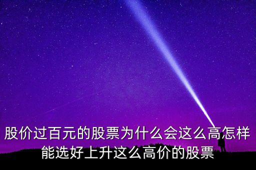 股價(jià)過百元的股票為什么會(huì)這么高怎樣能選好上升這么高價(jià)的股票