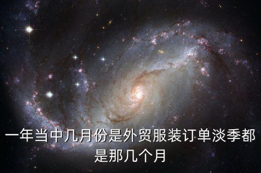外貿(mào)什么時(shí)候是淡季，一年當(dāng)中幾月份是外貿(mào)服裝訂單淡季都是那幾個(gè)月