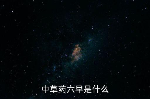 中草藥六早是什么