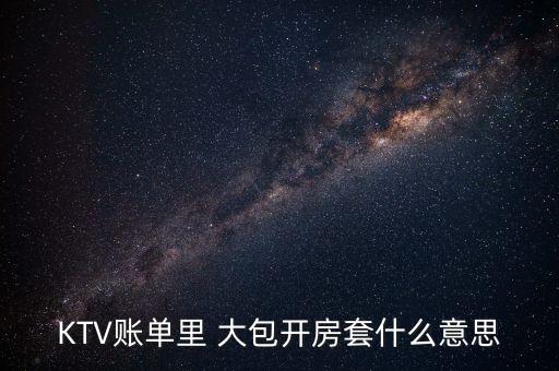 KTV賬單里 大包開房套什么意思