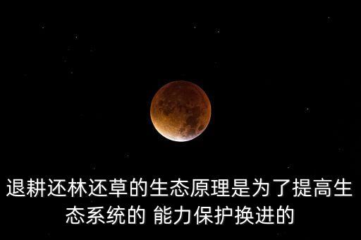 退耕還林還草的生態(tài)原理是為了提高生態(tài)系統的 能力保護換進的