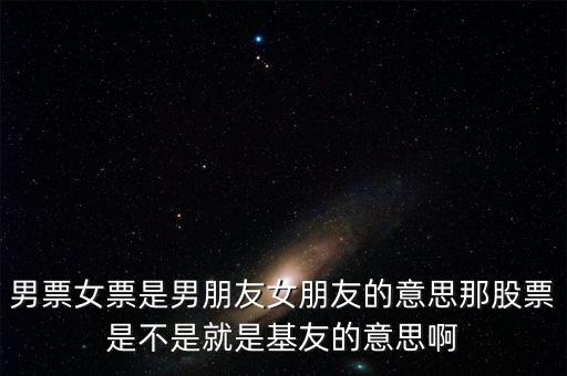 股票為什么是基友，男票女票是男朋友女朋友的意思那股票是不是就是基友的意思啊