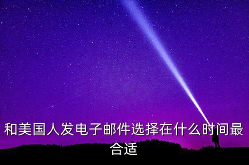和美國(guó)人發(fā)電子郵件選擇在什么時(shí)間最合適