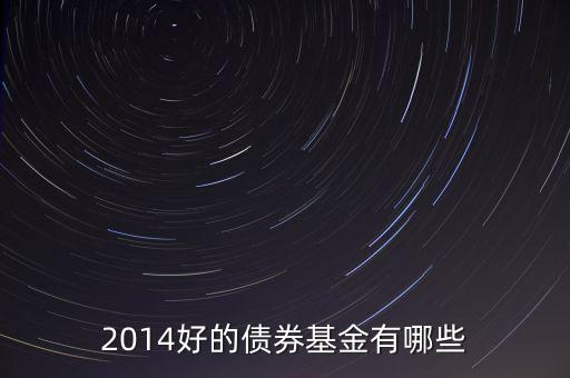 2014買什么債券基金，2014好的債券基金有哪些