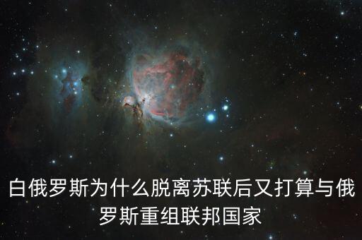 白俄羅斯什么時候退出蘇聯(lián)，白俄羅斯為什么脫離蘇聯(lián)后又打算與俄羅斯重組聯(lián)邦國家