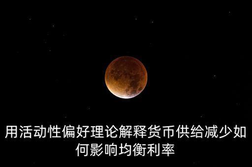 用活動性偏好理論解釋貨幣供給減少如何影響均衡利率