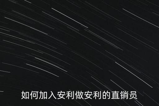 加入安利直銷員需做什么，如何加入安利做安利的直銷員