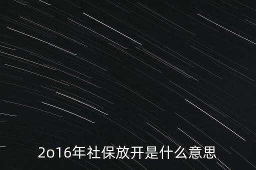 醫(yī)保放開什么時(shí)候開始執(zhí)行，2o16年社保放開是什么意思