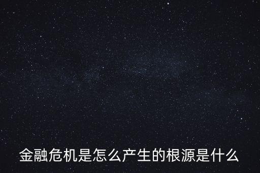 金融危機(jī)是怎么產(chǎn)生的根源是什么