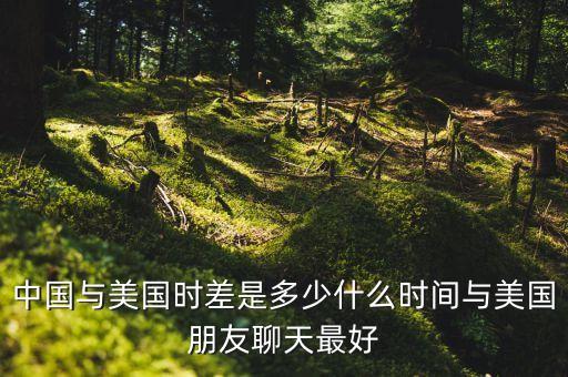 中國(guó)與美國(guó)時(shí)差是多少什么時(shí)間與美國(guó)朋友聊天最好
