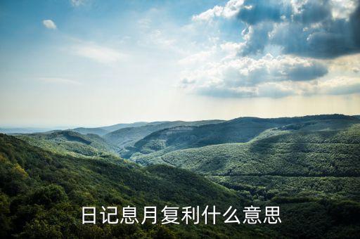 日復(fù)利是什么意思，日記息月復(fù)利什么意思