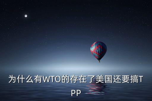 為什么有WTO的存在了美國還要搞TPP