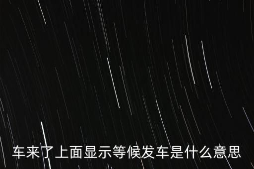 車來(lái)了上面顯示等候發(fā)車是什么意思