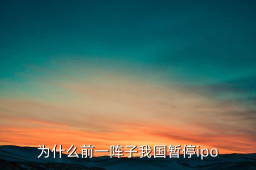 為什么前一陣子我國(guó)暫停ipo