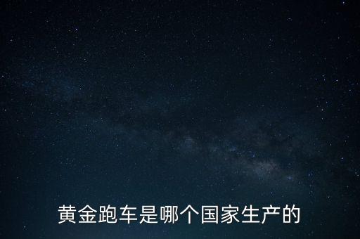 黃金跑車是什么車，黃金跑車是哪個(gè)國家生產(chǎn)的