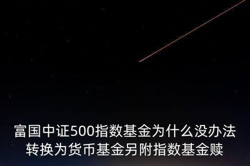 富國(guó)強(qiáng)回報(bào)c為什么不能贖回，富國(guó)中證500指數(shù)基金為什么沒(méi)辦法轉(zhuǎn)換為貨幣基金另附指數(shù)基金贖