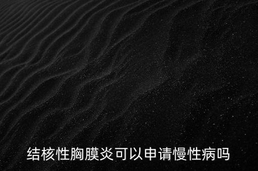 結(jié)核性胸膜炎可以申請(qǐng)慢性病嗎