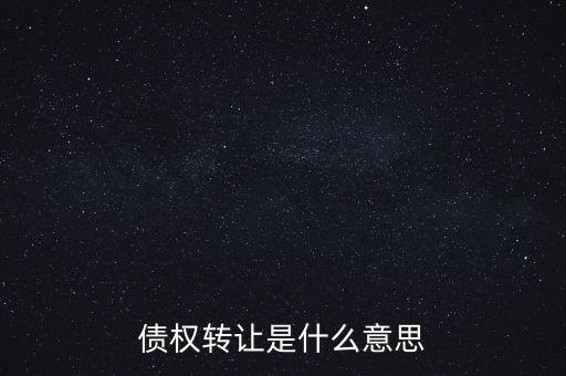 債權(quán)轉(zhuǎn)讓是什么意思