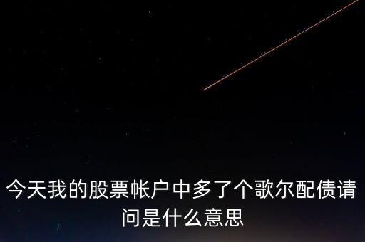 今天我的股票帳戶中多了個歌爾配債請問是什么意思