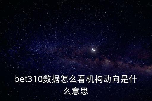 bet310數(shù)據(jù)怎么看機(jī)構(gòu)動向是什么意思