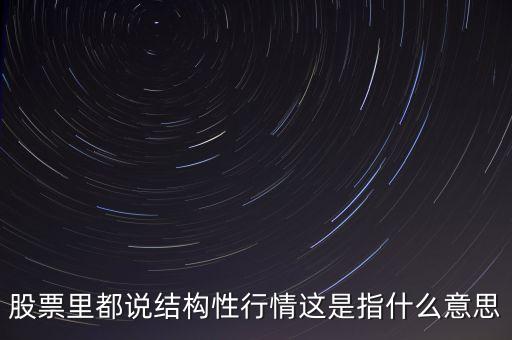 股票里都說結(jié)構(gòu)性行情這是指什么意思