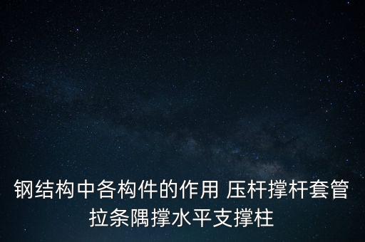 鋼結構中各構件的作用 壓桿撐桿套管拉條隅撐水平支撐柱