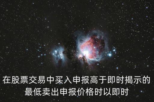 在股票交易中買(mǎi)入申報(bào)高于即時(shí)揭示的最低賣(mài)出申報(bào)價(jià)格時(shí)以即時(shí)