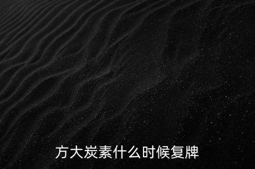 方大炭素什么時候復(fù)牌