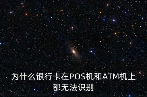 為什么銀行卡在POS機(jī)和ATM機(jī)上都無(wú)法識(shí)別