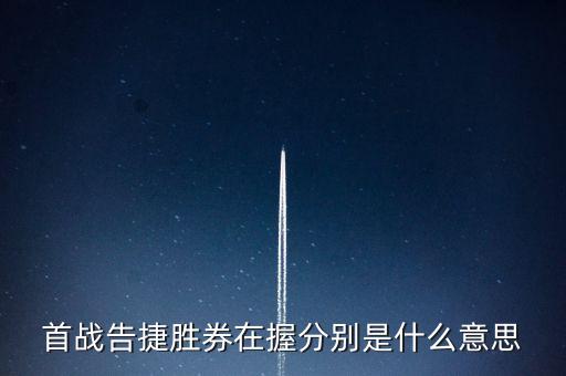 勝算在握是什么，首戰(zhàn)告捷勝券在握分別是什么意思