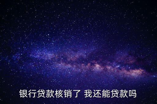 個(gè)貸核銷(xiāo)了對(duì)自己還有什么影響，銀行貸款核銷(xiāo)了 我還能貸款嗎