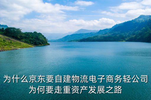 為什么京東要自建物流電子商務(wù)輕公司為何要走重資產(chǎn)發(fā)展之路