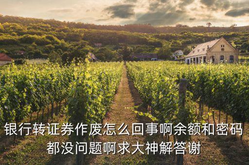 為什么我銀行轉(zhuǎn)證券老作廢，銀行轉(zhuǎn)證券作廢怎么回事啊余額和密碼都沒(méi)問(wèn)題啊求大神解答謝