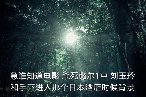 急誰知道電影 殺死比爾1中 劉玉玲和手下進入那個日本酒店時候背景
