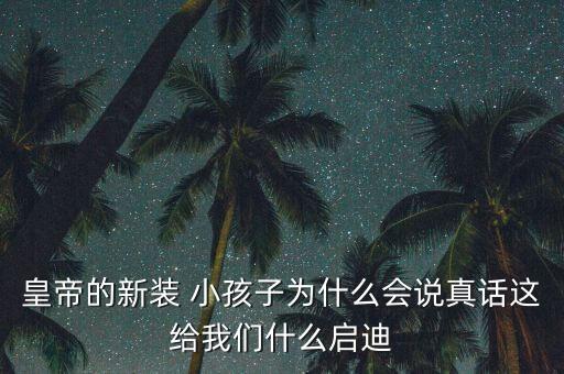皇帝的新裝 小孩子為什么會(huì)說(shuō)真話這給我們什么啟迪