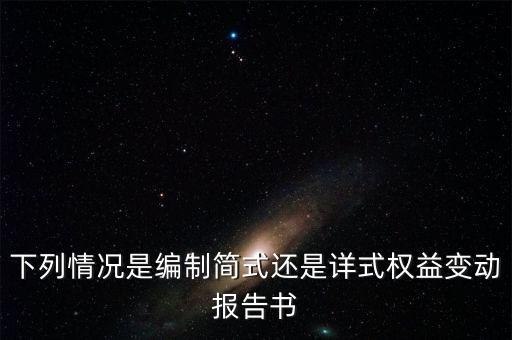 什么是詳式權(quán)益變動，下列情況是編制簡式還是詳式權(quán)益變動報告書