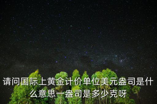請(qǐng)問國(guó)際上黃金計(jì)價(jià)單位美元盎司是什么意思一盎司是多少克呀