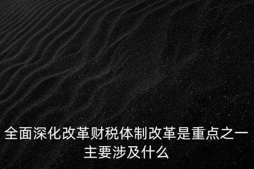 為什么要建立事權(quán)和支出責(zé)任相適應(yīng)的制度，全面深化改革財(cái)稅體制改革是重點(diǎn)之一主要涉及什么