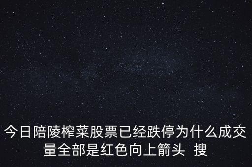 今日陪陵榨菜股票已經(jīng)跌停為什么成交量全部是紅色向上箭頭  搜