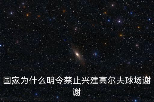 為什么禁建高爾夫球場(chǎng)，國(guó)家為什么明令禁止興建高爾夫球場(chǎng)謝謝