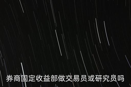 券商固定收益部做交易員或研究員嗎