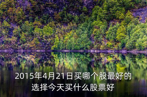 2015年4月21日買(mǎi)哪個(gè)股最好的選擇今天買(mǎi)什么股票好