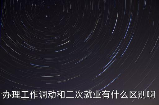 二次就業(yè)有什么壞處，辦理工作調(diào)動和二次就業(yè)有什么區(qū)別啊