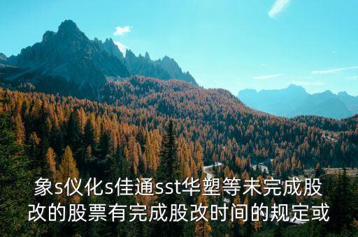 st儀化什么時(shí)間改名，s上石化 S儀化 什么時(shí)候復(fù)盤(pán)啊