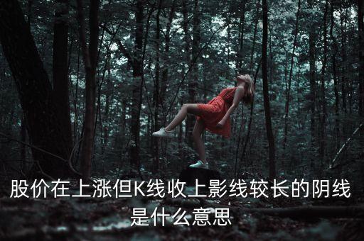 股價在上漲但K線收上影線較長的陰線是什么意思
