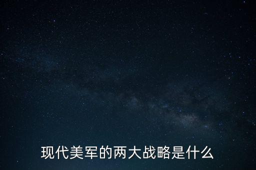 美國的兩洋戰(zhàn)略是什么，現代美軍的兩大戰(zhàn)略是什么