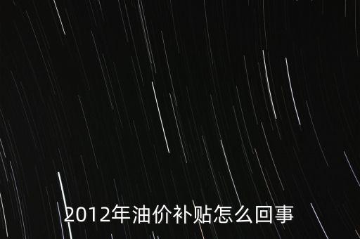 為什么要石油價(jià)格補(bǔ)貼，2012年油價(jià)補(bǔ)貼怎么回事