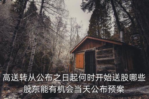 高送轉(zhuǎn)從公布之日起何時(shí)開始送股哪些股東能有機(jī)會(huì)當(dāng)天公布預(yù)案